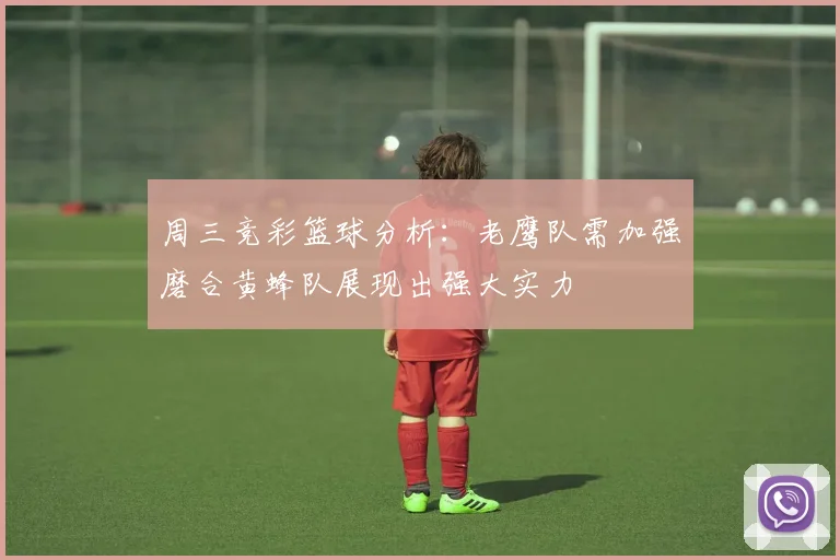 周三竞彩篮球分析：老鹰队需加强磨合黄蜂队展现出强大实力