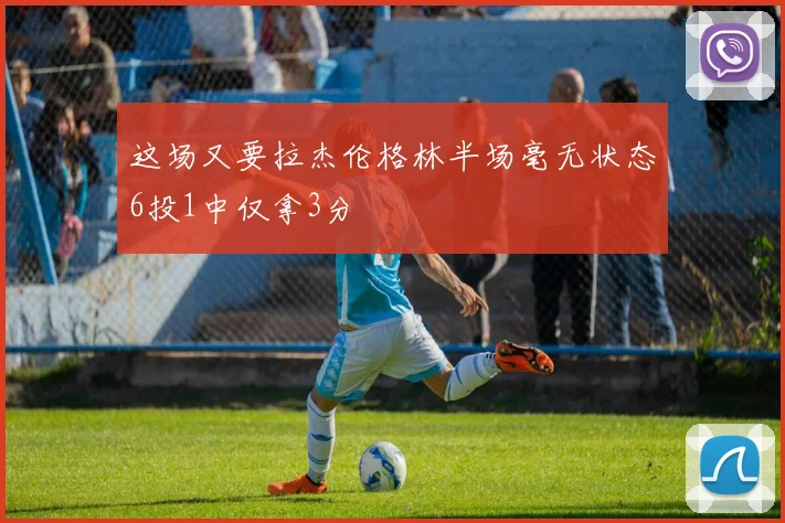 这场又要拉杰伦格林半场毫无状态6投1中仅拿3分