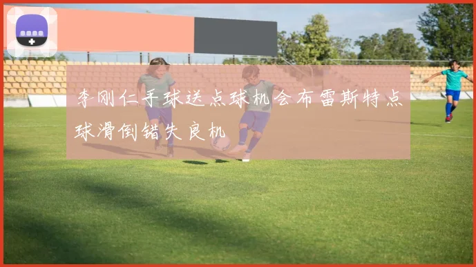 李刚仁手球送点球机会布雷斯特点球滑倒错失良机