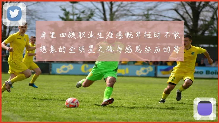 库里回顾职业生涯感慨年轻时不敢想象的全明星之路与感恩经历的每一步