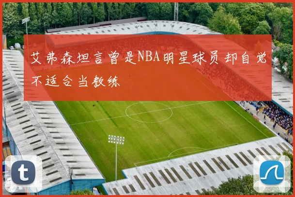 艾弗森坦言曾是NBA明星球员却自觉不适合当教练