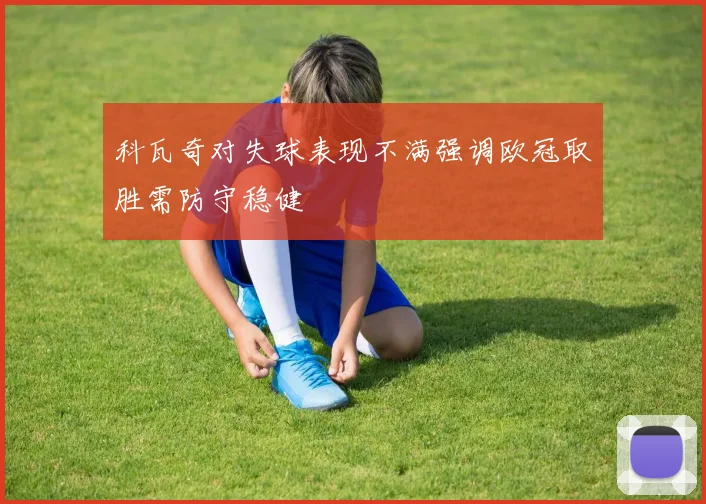 科瓦奇对失球表现不满强调欧冠取胜需防守稳健