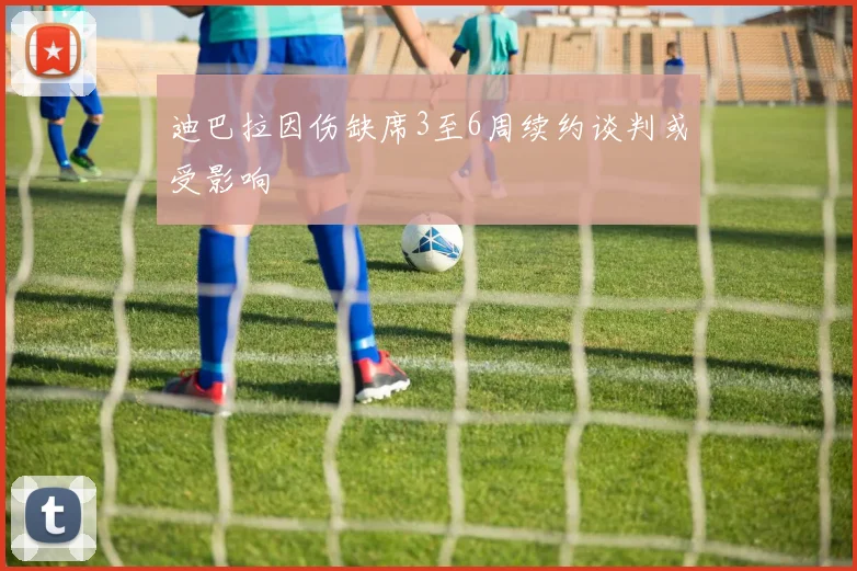 迪巴拉因伤缺席3至6周续约谈判或受影响