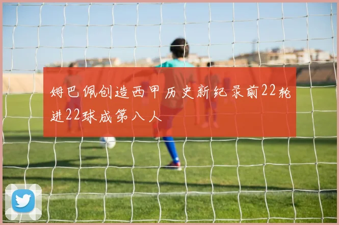姆巴佩创造西甲历史新纪录前22轮进22球成第八人