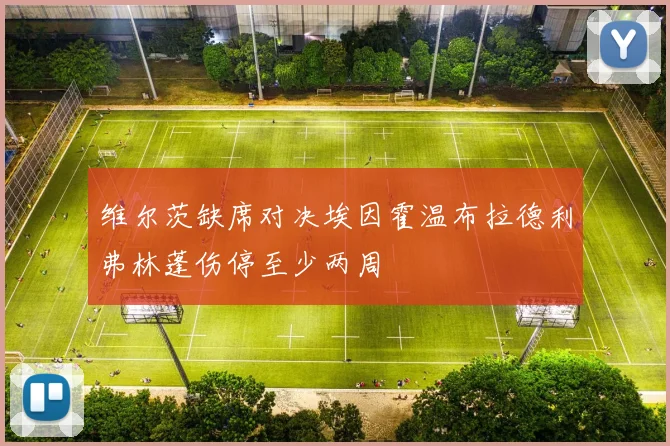 维尔茨缺席对决埃因霍温布拉德利弗林蓬伤停至少两周