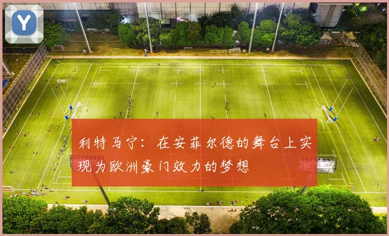 利特马宁：在安菲尔德的舞台上实现为欧洲豪门效力的梦想