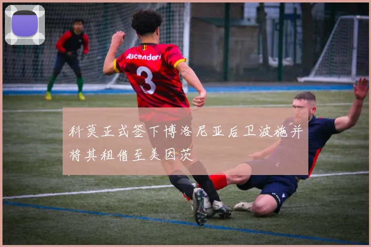 科莫正式签下博洛尼亚后卫波施并将其租借至美因茨
