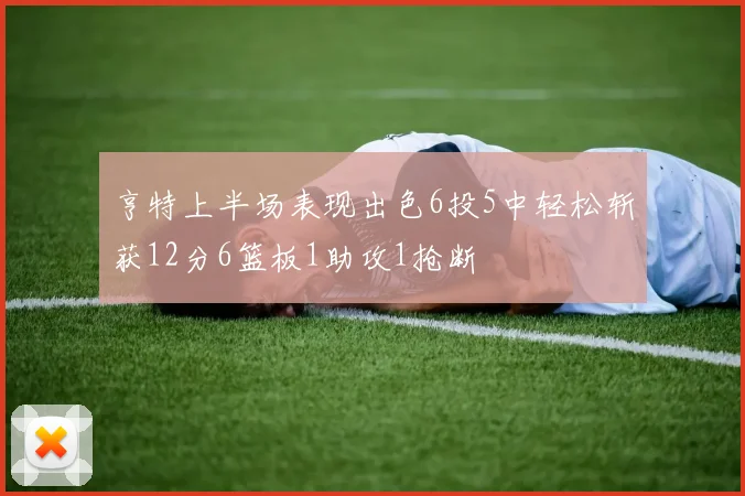 亨特上半场表现出色6投5中轻松斩获12分6篮板1助攻1抢断