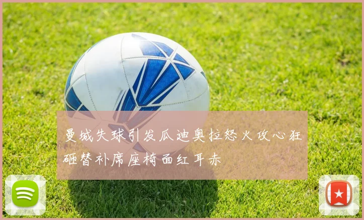 曼城失球引发瓜迪奥拉怒火攻心狂砸替补席座椅面红耳赤