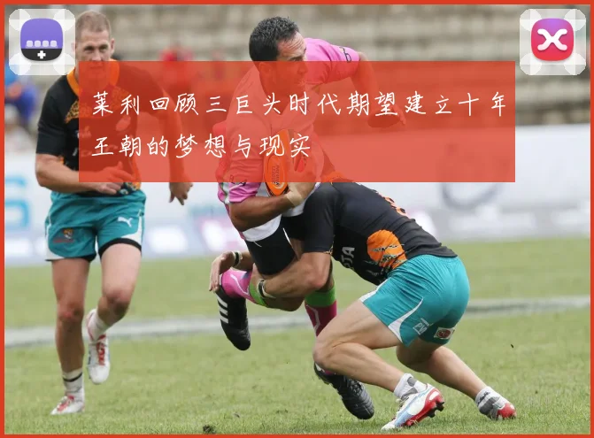 莱利回顾三巨头时代期望建立十年王朝的梦想与现实
