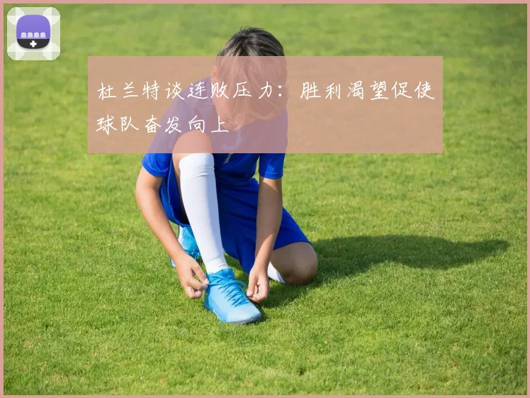 杜兰特谈连败压力：胜利渴望促使球队奋发向上