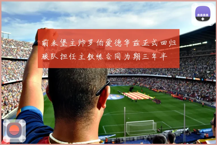 前米堡主帅罗伯爱德华兹正式回归狼队担任主教练合同为期三年半