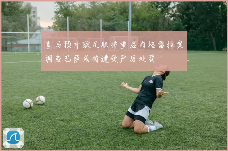 皇马预计欧足联将重启内格雷拉案调查巴萨或将遭受严厉处罚