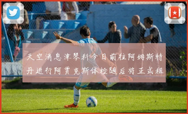 天空消息津琴科今日前往阿姆斯特丹进行阿贾克斯体检随后将正式租借加盟