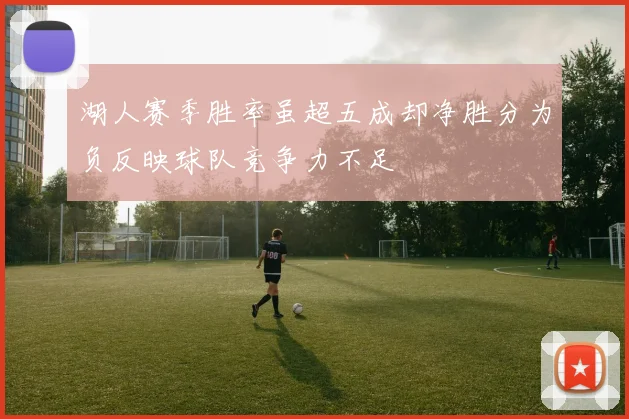 湖人赛季胜率虽超五成却净胜分为负反映球队竞争力不足